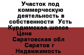 Участок под коммерческую деятельность в собственности, Усть-Курдюмское шоссе › Цена ­ 30 000 000 - Саратовская обл., Саратов г. Недвижимость » Земельные участки продажа   